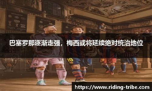 巴塞罗那逐渐走强，梅西或将延续绝对统治地位