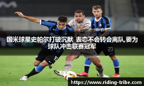 国米球星史帕尔打破沉默_表态不会转会离队,要为球队冲击联赛冠军