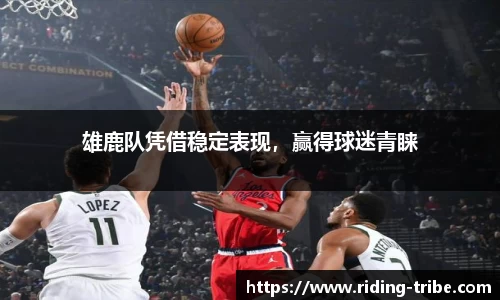 雄鹿队凭借稳定表现，赢得球迷青睐