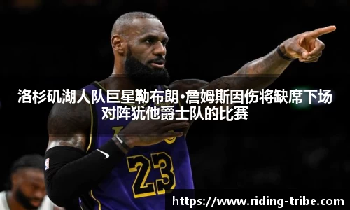 洛杉矶湖人队巨星勒布朗·詹姆斯因伤将缺席下场对阵犹他爵士队的比赛