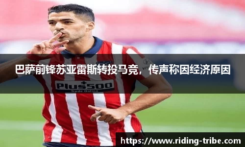 巴萨前锋苏亚雷斯转投马竞，传声称因经济原因