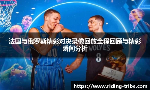 法国与俄罗斯精彩对决录像回放全程回顾与精彩瞬间分析