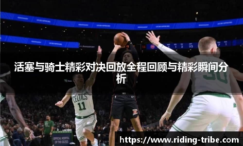 活塞与骑士精彩对决回放全程回顾与精彩瞬间分析