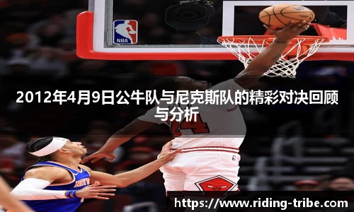 2012年4月9日公牛队与尼克斯队的精彩对决回顾与分析
