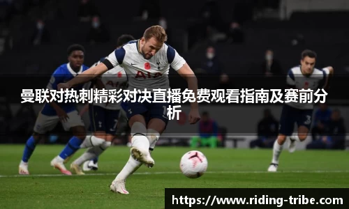 曼联对热刺精彩对决直播免费观看指南及赛前分析